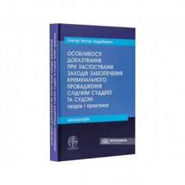 Особливості доказування при застосуванні заходів забезпечення кримінального провадження слідчим суддею та судом: теорія і практика