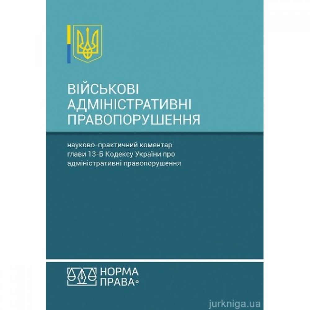 Військові адміністративні правопорушення. Науково-практичний коментар глави 13-Б Кодексу України про адміністративні правопорушення
