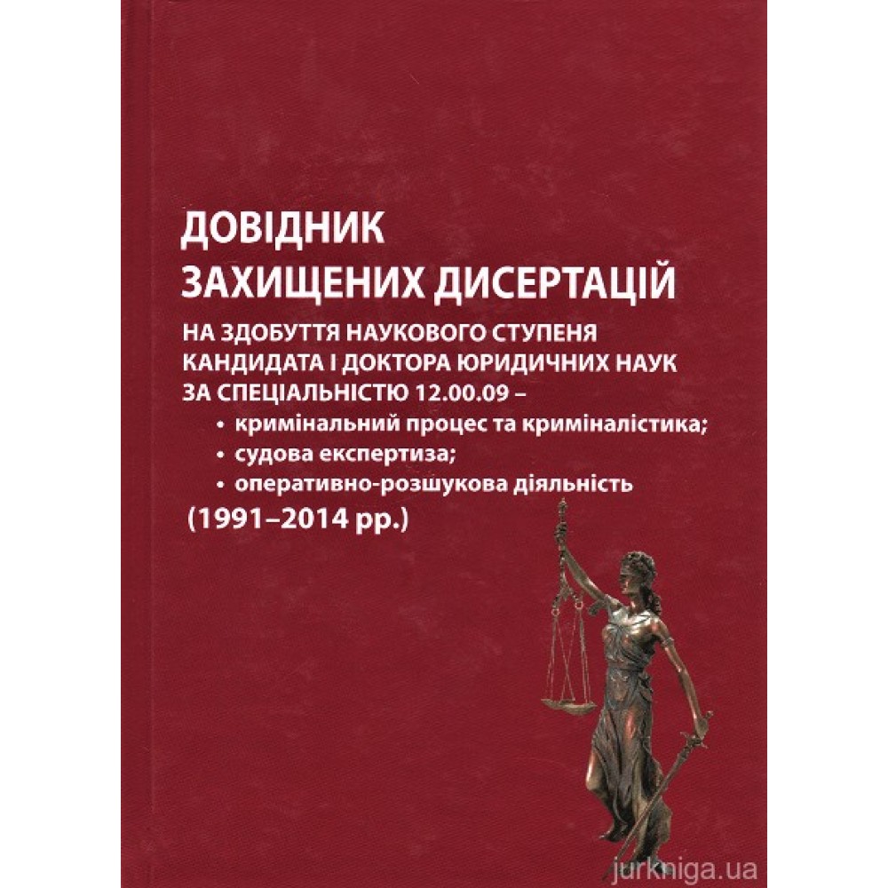 Довідник захищених дисертацій на здобуття наукового ступеня кандидата і доктора юридичних наук за спеціальністю 12.00.09 - кримінальний процес та криміналістика; судова експертиза; оперативно-розшукова діяльність