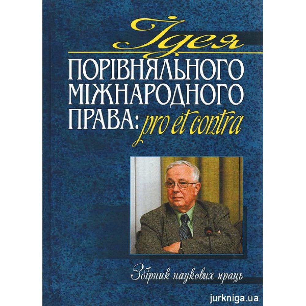 Ідея порівняльного міжнародного права: pro et contra: Збірник наукових праць на честь іноземного члена НАН України та НАПрН України Уїльяма Елліотта Батлера