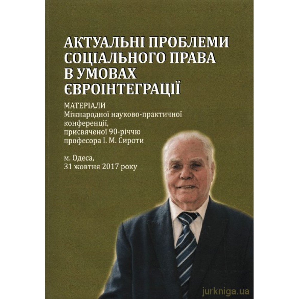 Актуальні проблеми соціального права в умовах євроінтеграції: матеріали Міжнародної науково-практичної конференції, присвяченої 90-річчю професора І.М. Сироти