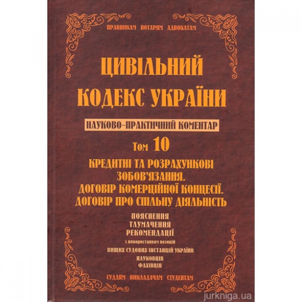 Цивільний кодекс України. Науково-практичний коментар. Том 10. Кредитні та розрахункові зобов’язання. Договір комерційної концесії. Договір про спільну діяльність.