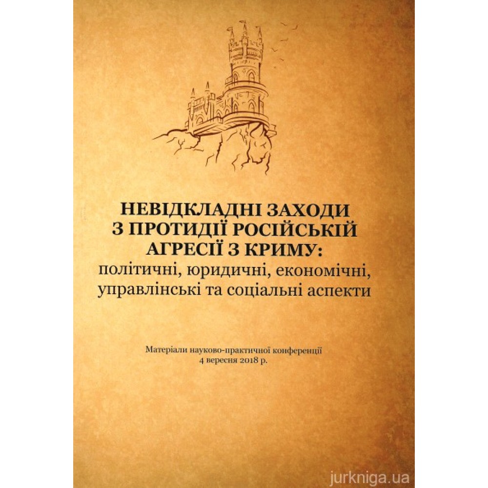 Невідкладні заходи з протидії російській агресії з Криму: політичні, юридичні, економічні, управлінські та соціальні аспекти : матеріали науково-практичної  конференції (4 вересня 2018 р., м. Київ)