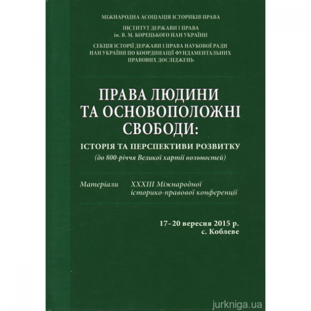 Права людини та основоположні свободи: історія та перспективи розвитку (до 800-річчя Великої хартії вольностей): матеріали XXXIII Міжнародної історико-правової конференції 17-20 вересня 2015 р