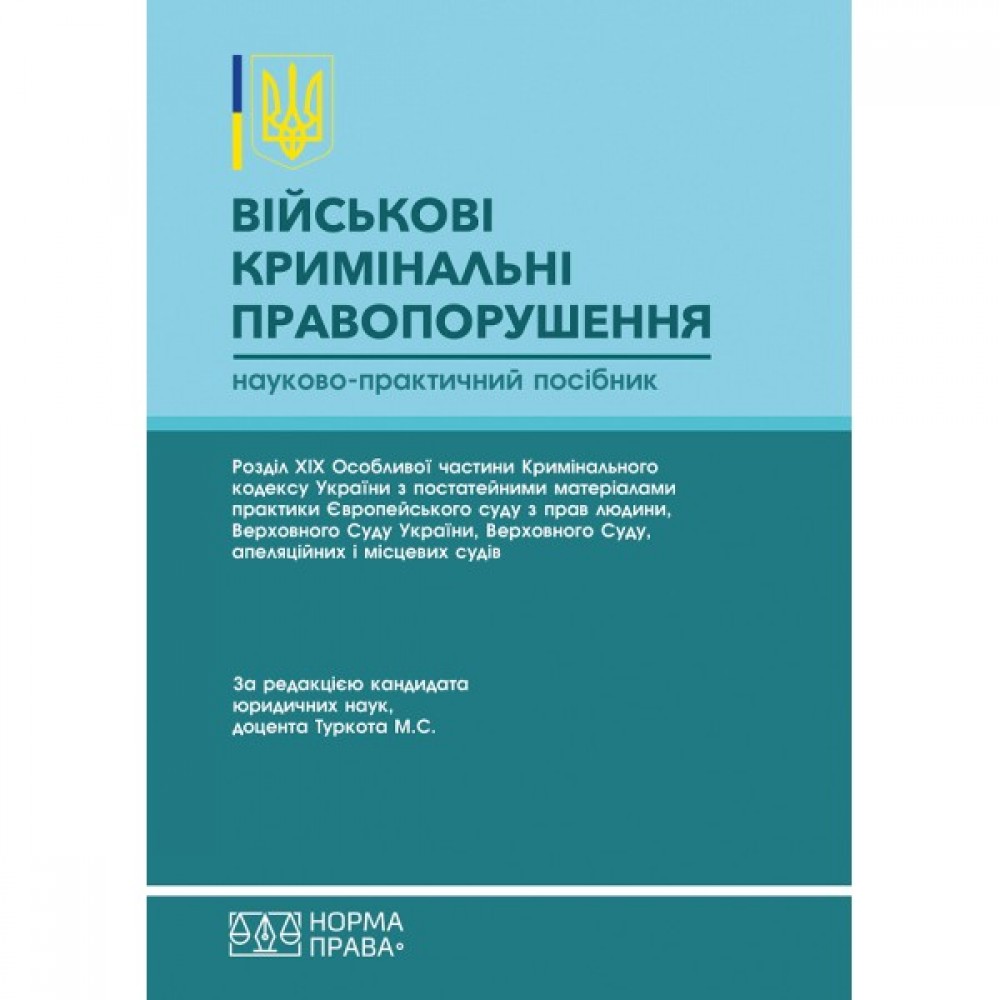 Військові кримінальні правопорушення: Розділ ХІХ Особливої частини Кримінального кодексу України з постатейними матеріалами практики Європейського суду з прав людини, Верховного Суду України, Верховного Суду, апеляційних і місцевих судів