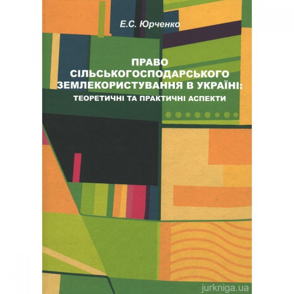 Право сільськогосподарського землекористування в Україні: теоретичні та практичні аспекти