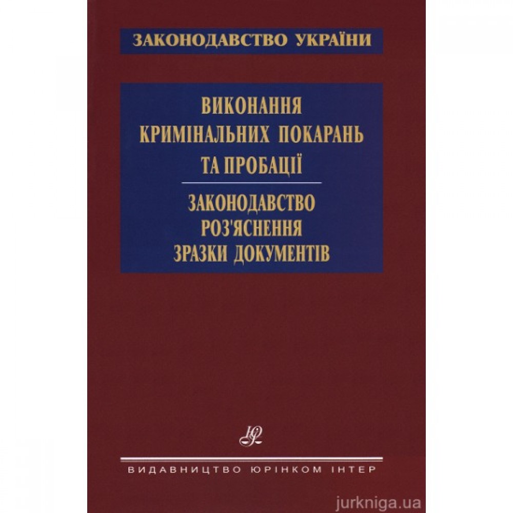 Виконання кримінальних покарань та пробації. Законодавство. Роз’яснення. Зразки документів
