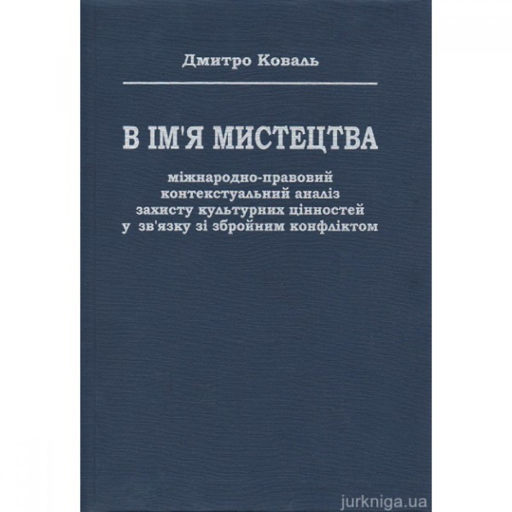 В ім’я мистецтва: міжнародно-правовий контекстуальний аналіз захисту культурних цінностей у зв’язку зі збройним конфліктом