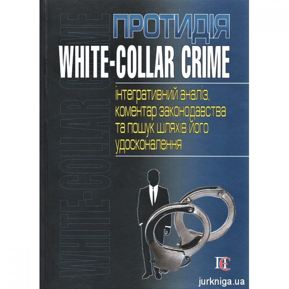Протидія white-collar crime (інтегративний аналіз, коментар законодавства та пошук шляхів його удосконалення)