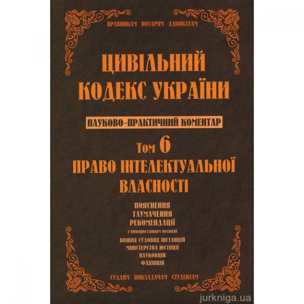 Цивільний кодекс України. Науково-практичний коментар. Том 6. Право інтелектуальної власності