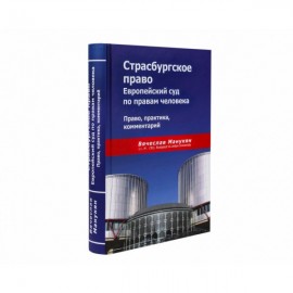 Страсбургское право. Европейский суд по правам человека. Право, практика, комментарий