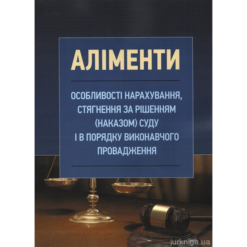 Аліменти. Особливості нарахування, стягнення за рішенням (наказом) суду і в порядку виконавчого провадження