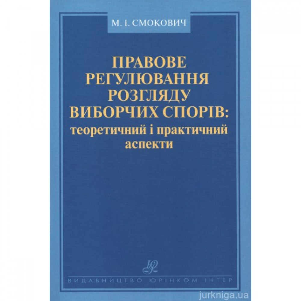 Правове регулювання розгляду виборчих спорів: теоретичний і практичний аспекти