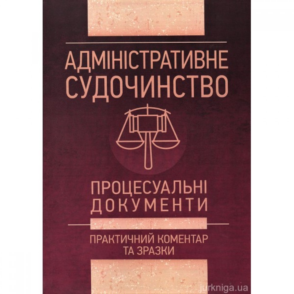 Адміністративне судочинство. Процесуальні документи. Практичний коментар та зразки