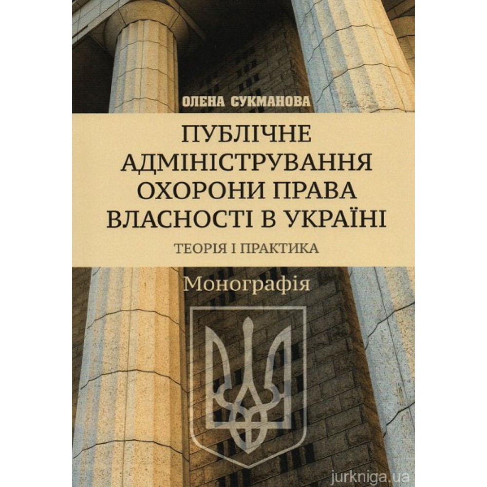 Публічне адміністрування охорони права власності в Україні. Теорія і практика
