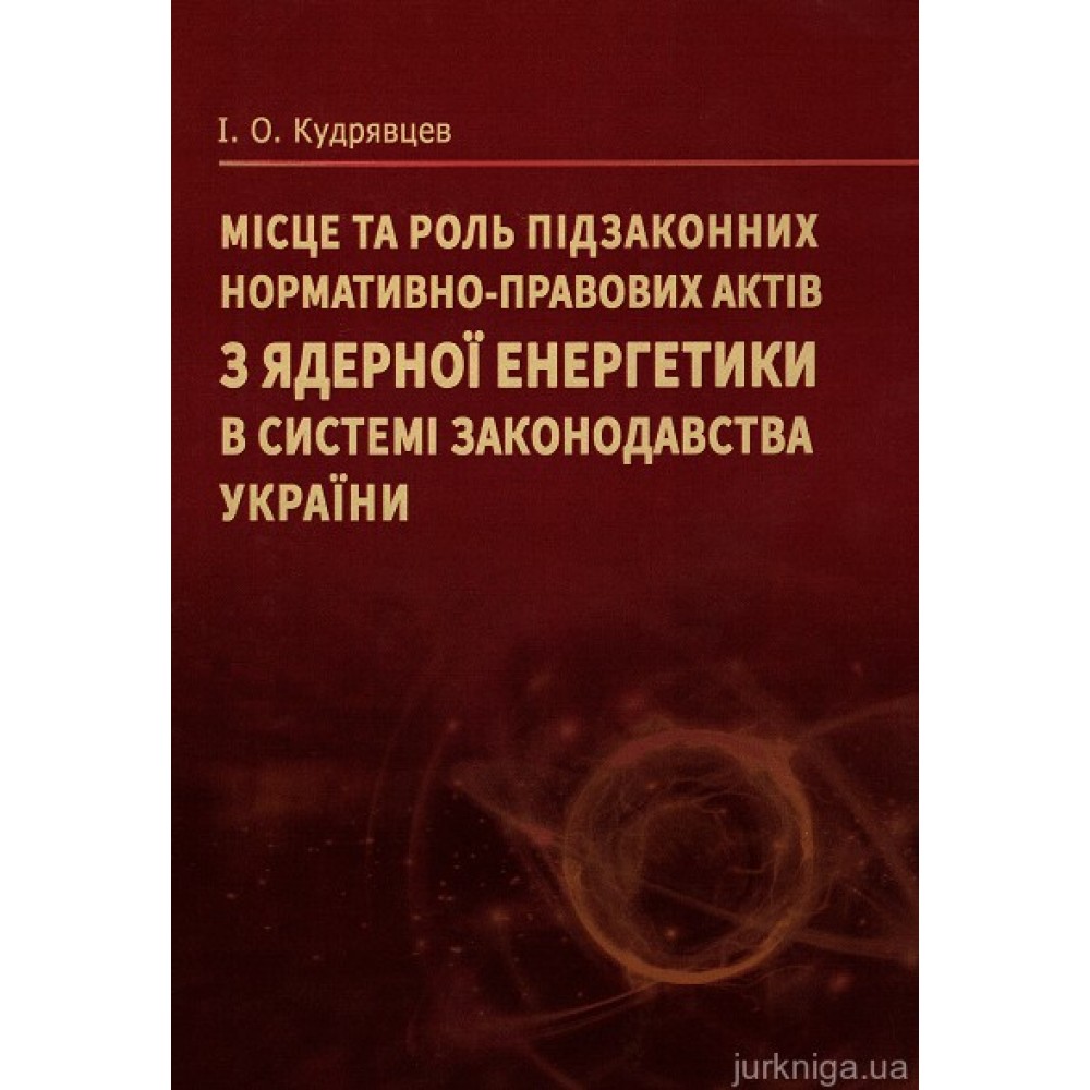 Місце та роль підзаконних нормативно-правових актів з ядерної енергетики в системі законодавства України