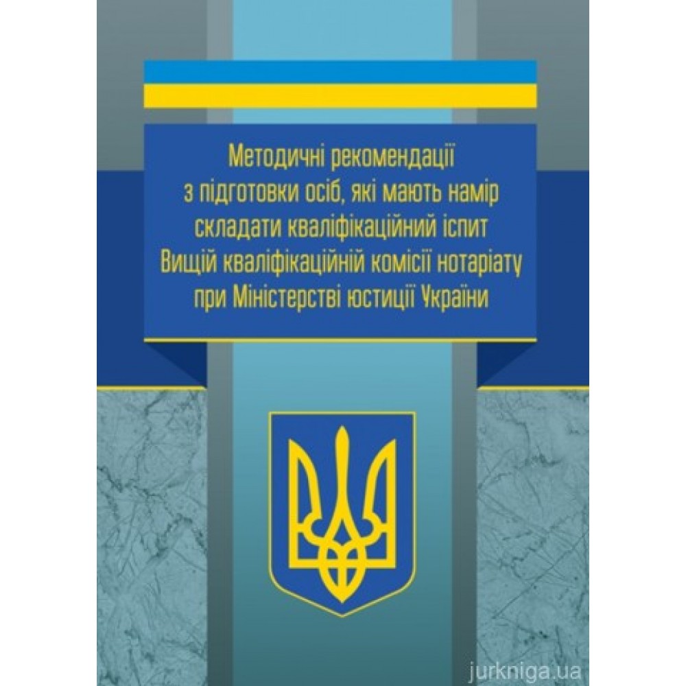 Методичні рекомендації з підготовки осіб, які мають намір складати кваліфікаційний іспит Вищій кваліфікаційній комісії нотаріату при Міністерстві юстиції України