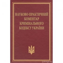 Науково-практичний коментар Кримінального кодексу України. Видання 11-те, перероблене та доповнене